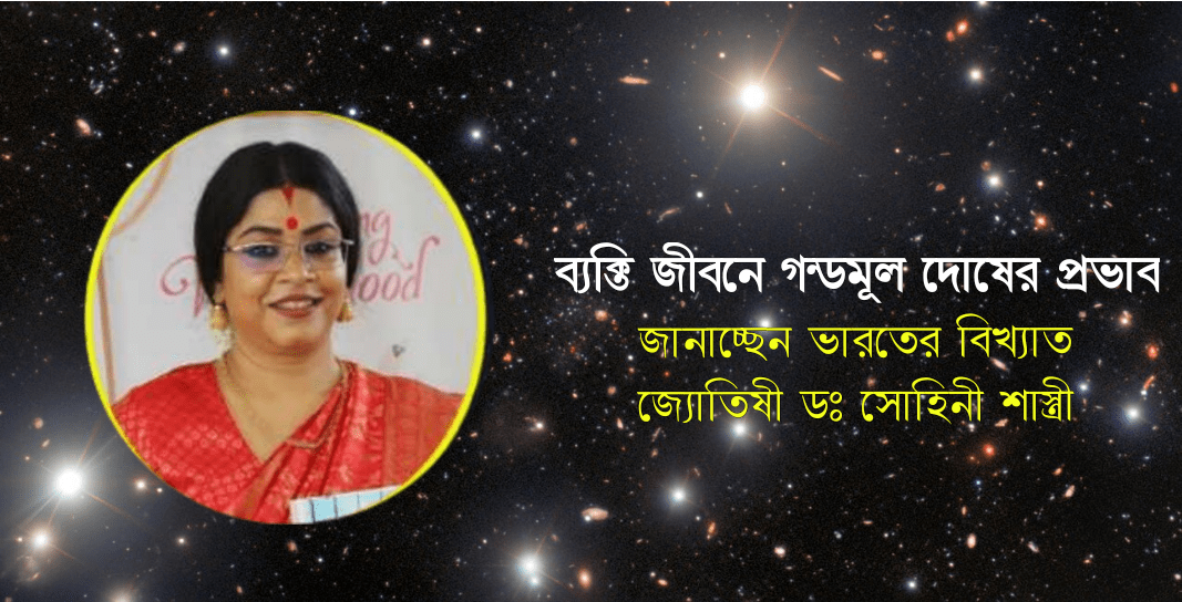 ব্যক্তি জীবনে গন্ডমূল দোষের প্রভাব, জানাচ্ছেন ভারতের বিখ্যাত জ্যোতিষী ডঃ সোহিনী শাস্ত্রী